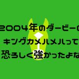 2004年のダービーのキングカメハメハって恐ろしく強かったよな