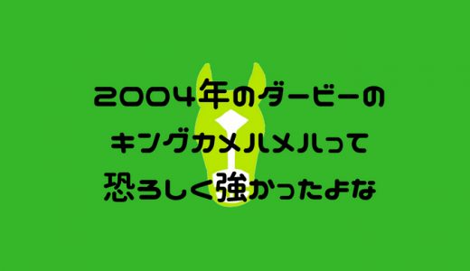 2004年のダービーのキングカメハメハって恐ろしく強かったよな