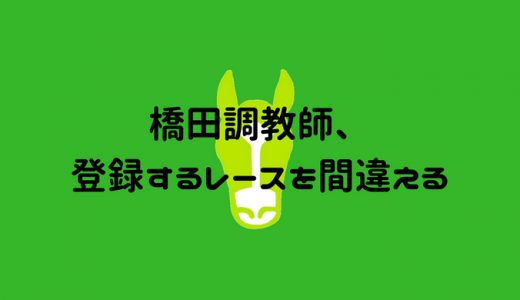 橋田調教師、登録するレースを間違える